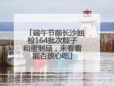 端午节前长沙抽检164批次粽子和蛋制品，来看看能否放心吃